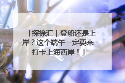 探徐汇｜登船还是上岸？这个端午一定要来打卡上海西岸！