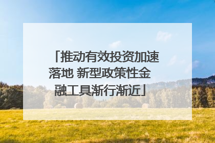 推动有效投资加速落地 新型政策性金融工具渐行渐近