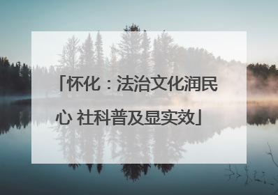 怀化：法治文化润民心 社科普及显实效