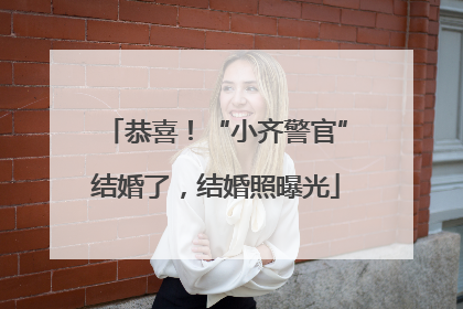 恭喜！“小齐警官”结婚了，结婚照曝光