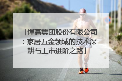 悍高集团股份有限公司：家居五金领域的技术深耕与上市进阶之路