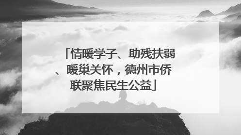 情暖学子、助残扶弱、暖巢关怀，德州市侨联聚焦民生公益