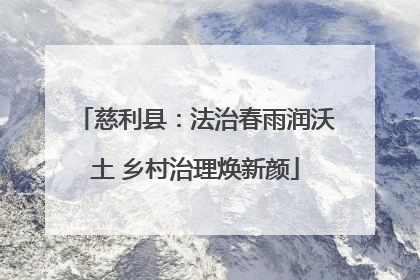 慈利县：法治春雨润沃土 乡村治理焕新颜