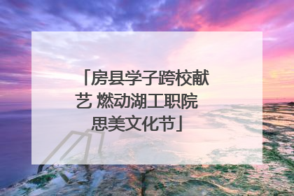 房县学子跨校献艺 燃动湖工职院思美文化节