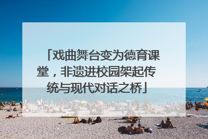 戏曲舞台变为德育课堂，非遗进校园架起传统与现代对话之桥