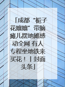 成都“栀子花孃孃”带脑瘫儿摆地摊感动全网 有人专程坐地铁来买花！丨封面头条