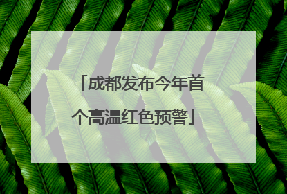 成都发布今年首个高温红色预警