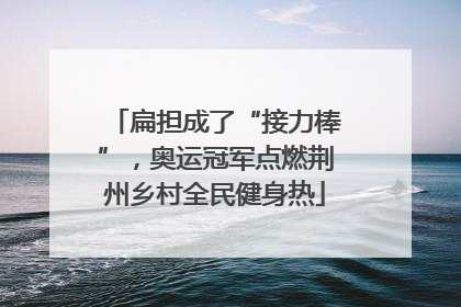 扁担成了“接力棒”，奥运冠军点燃荆州乡村全民健身热