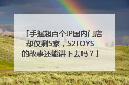 手握超百个IP国内门店却仅剩5家，52TOYS的故事还能讲下去吗？