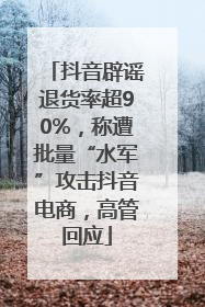 抖音辟谣退货率超90%，称遭批量“水军”攻击抖音电商，高管回应