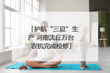 护航“三夏”生产 河南沈丘万台农机完成检修