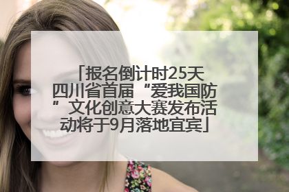 报名倒计时25天 四川省首届“爱我国防”文化创意大赛发布活动将于9月落地宜宾