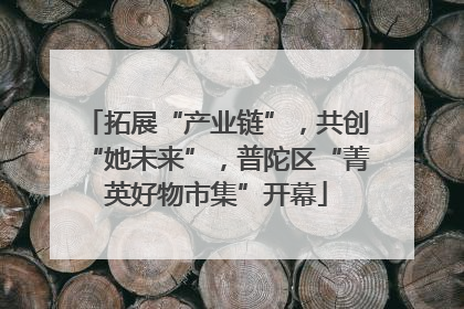 拓展“产业链”，共创“她未来”，普陀区“菁英好物市集”开幕