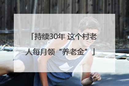 持续30年 这个村老人每月领“养老金”