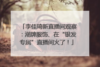 李佳琦新直播间观察：潮牌服饰、在“银发专属”直播间火了！