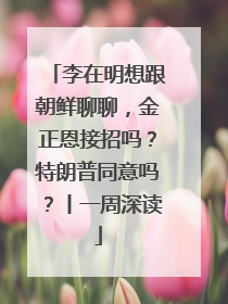 李在明想跟朝鲜聊聊，金正恩接招吗？特朗普同意吗？丨一周深读