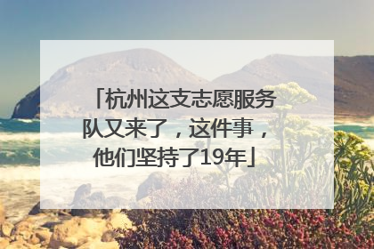杭州这支志愿服务队又来了，这件事，他们坚持了19年