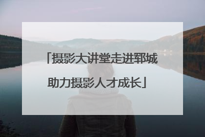 摄影大讲堂走进郓城 助力摄影人才成长