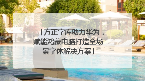 方正字库助力华为，赋能鸿蒙电脑打造全场景字体解决方案