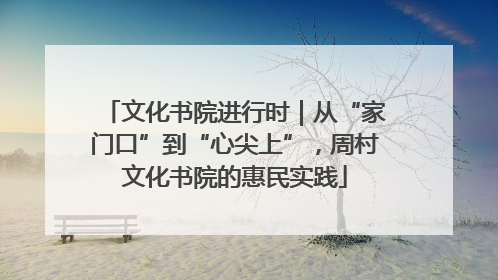 文化书院进行时｜从“家门口”到“心尖上”，周村文化书院的惠民实践