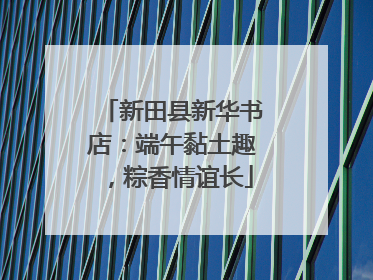 新田县新华书店：端午黏土趣，粽香情谊长