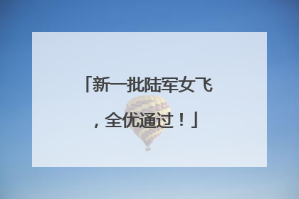 新一批陆军女飞，全优通过！