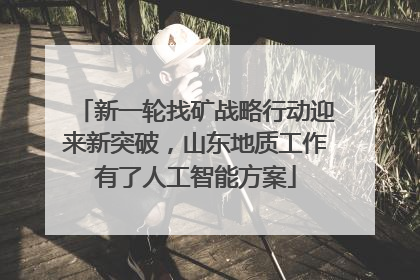 新一轮找矿战略行动迎来新突破，山东地质工作有了人工智能方案