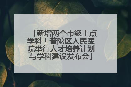新增两个市级重点学科！普陀区人民医院举行人才培养计划与学科建设发布会