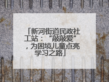 新河街道民政社工站：“敲敲爱”，为困境儿童点亮学习之路