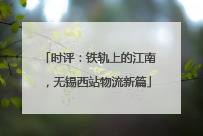 时评：铁轨上的江南，无锡西站物流新篇