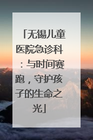 无锡儿童医院急诊科：与时间赛跑，守护孩子的生命之光