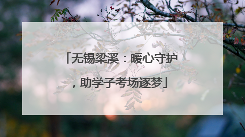 无锡梁溪：暖心守护，助学子考场逐梦