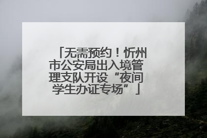 无需预约！忻州市公安局出入境管理支队开设“夜间学生办证专场”