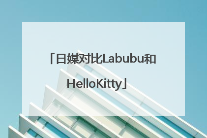 日媒对比Labubu和HelloKitty
