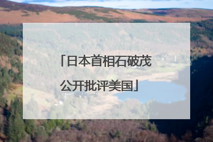 日本首相石破茂公开批评美国