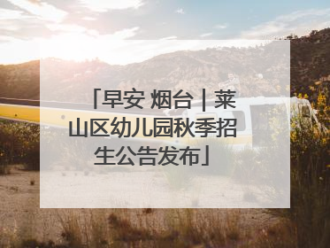 早安 烟台｜莱山区幼儿园秋季招生公告发布