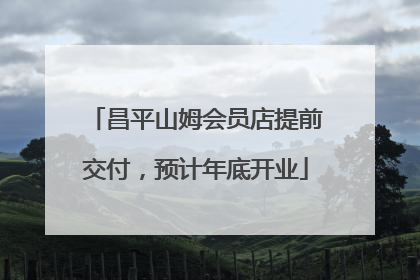 昌平山姆会员店提前交付，预计年底开业