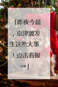 昨夜今晨，京津冀发生这些大事！点击看报→
