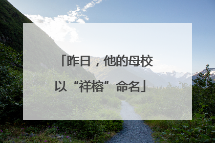 昨日，他的母校以“祥榕”命名