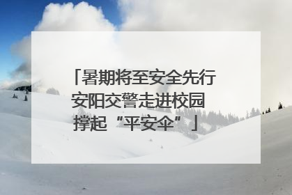 暑期将至安全先行 安阳交警走进校园撑起“平安伞”