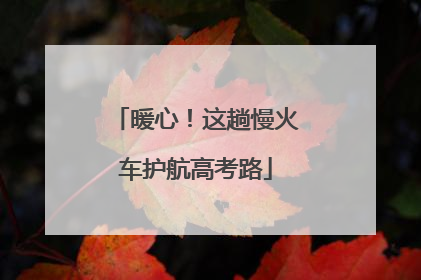 暖心！这趟慢火车护航高考路