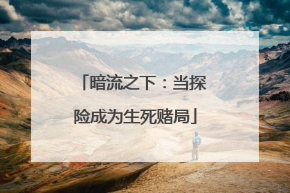 暗流之下：当探险成为生死赌局