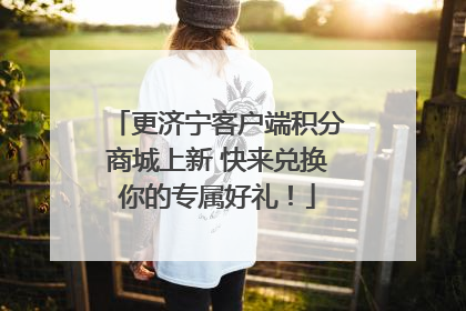 更济宁客户端积分商城上新 快来兑换你的专属好礼！