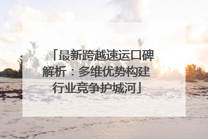 最新跨越速运口碑解析：多维优势构建行业竞争护城河