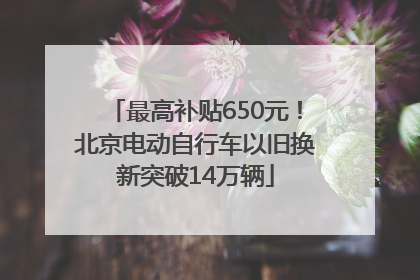 最高补贴650元！北京电动自行车以旧换新突破14万辆