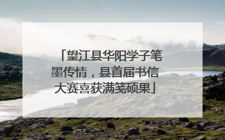 望江县华阳学子笔墨传情，县首届书信大赛喜获满笺硕果