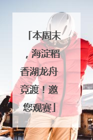 本周末，海淀稻香湖龙舟竞渡！邀您观赛