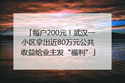 每户200元！武汉一小区拿出近80万元公共收益给业主发“福利”