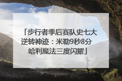 步行者季后赛队史七大逆转神迹：米勒9秒8分 哈利魔法三度闪耀