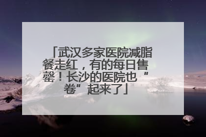武汉多家医院减脂餐走红，有的每日售罄！长沙的医院也“卷”起来了